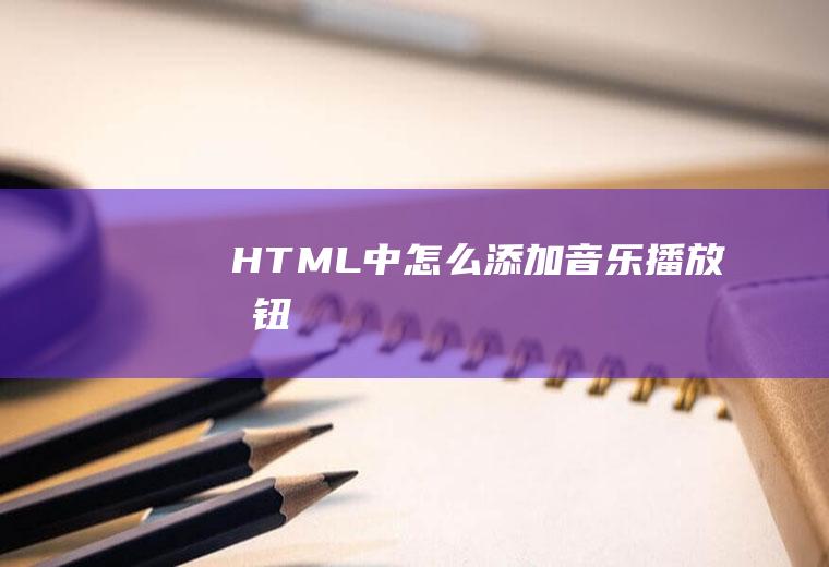 HTML中怎么添加音乐播放按钮