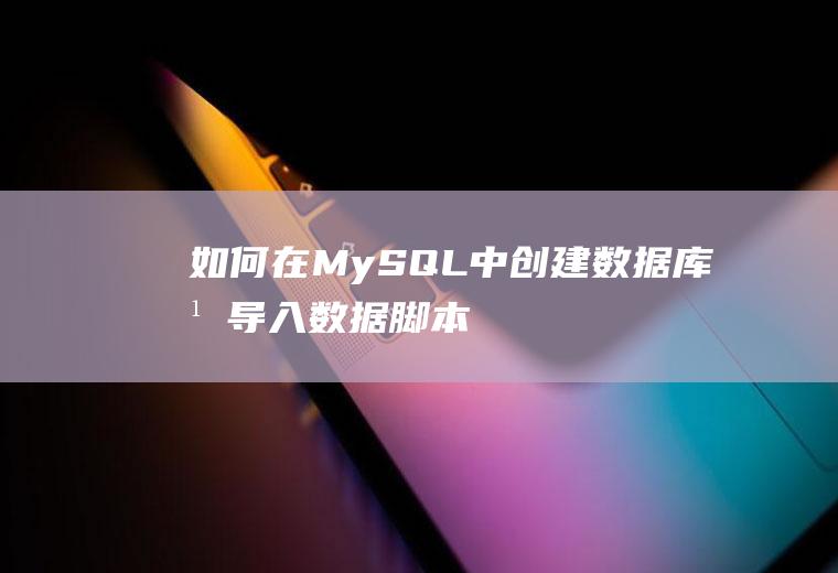 如何在MySQL中创建数据库并导入数据脚本