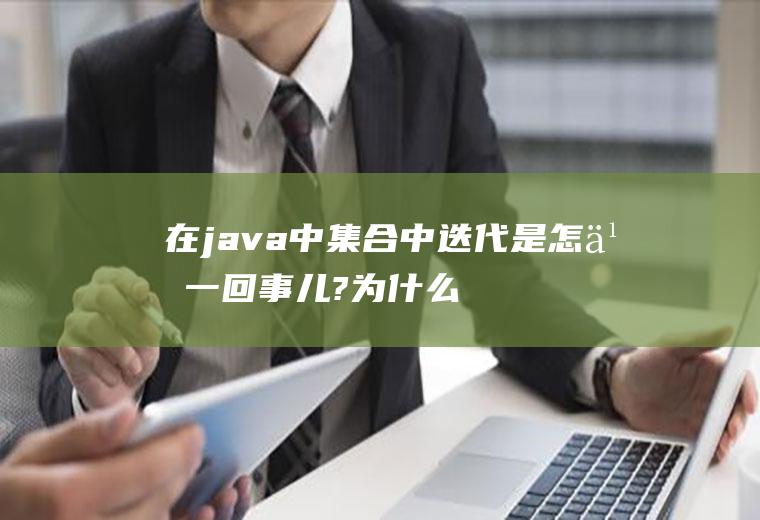 在java中集合中迭代是怎么一回事儿?为什么要进行集合的迭代