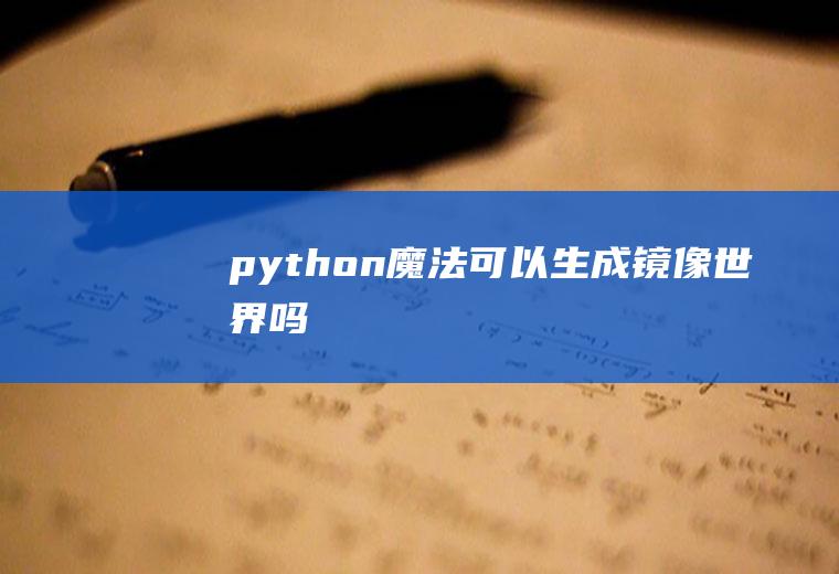 python魔法可以生成镜像世界吗