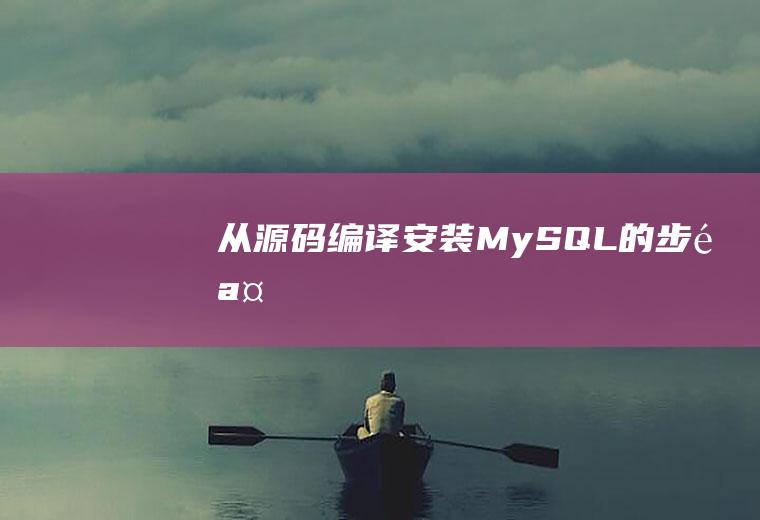 从源码编译安装MySQL的步骤