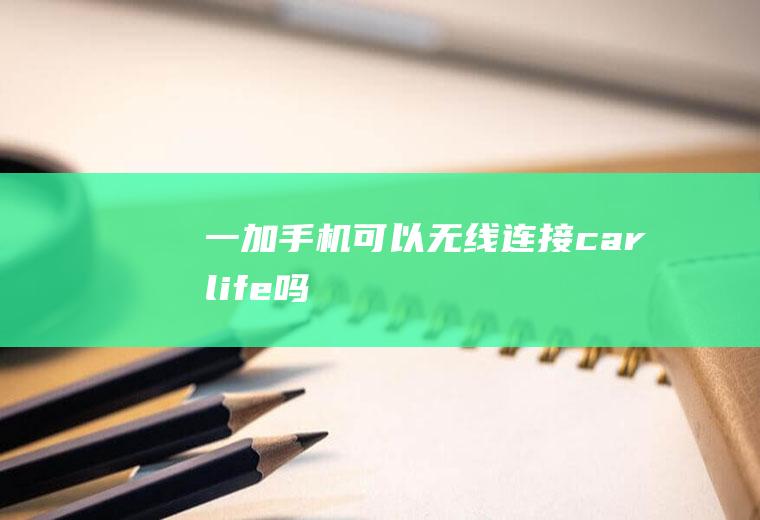 一加手机可以无线连接carlife吗