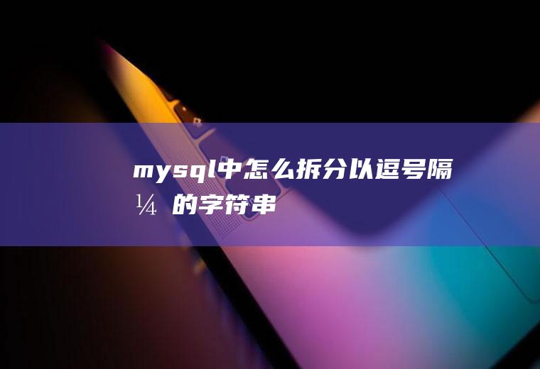 mysql中怎么拆分以逗号隔开的字符串