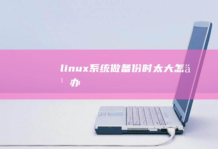 linux系统做备份时太大怎么办