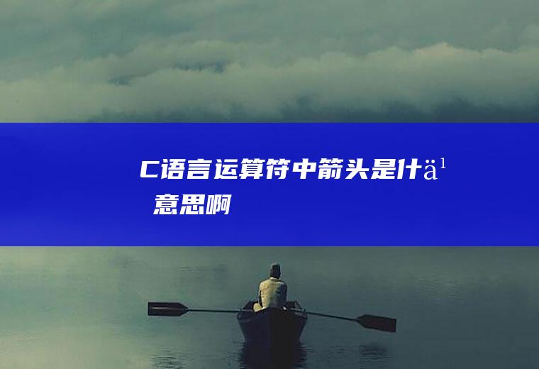 C语言运算符中箭头是什么意思啊