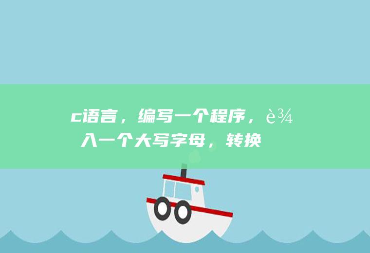 c语言，编写一个程序，输入一个大写字母，转换为对应小写字母并输出