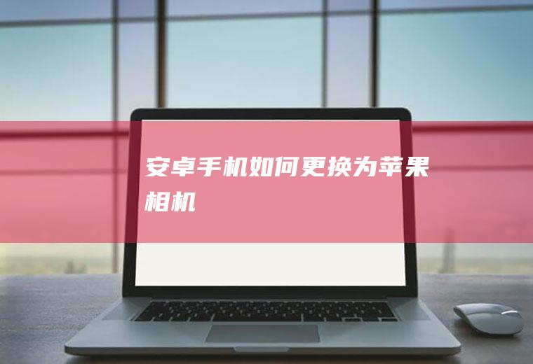 安卓手机如何更换为苹果相机