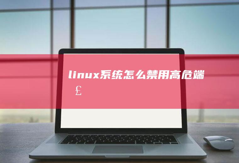 linux系统怎么禁用高危端口