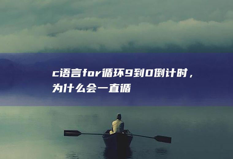 c语言for循环9到0倒计时，为什么会一直循环，我想到0就停止