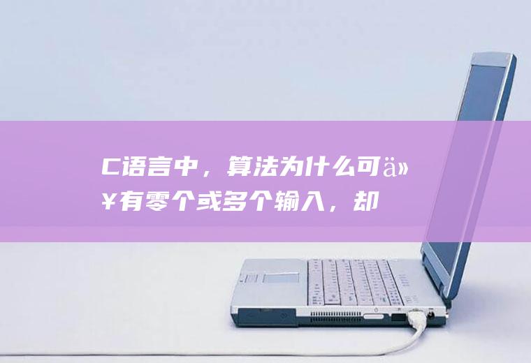 C语言中，算法为什么可以有零个或多个输入，却不能有零个或多个输出呢