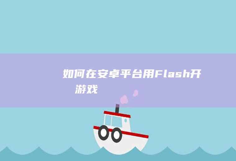 如何在安卓平台用Flash开发游戏