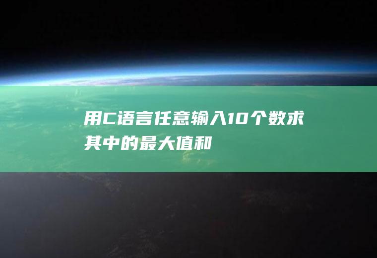 用C语言,任意输入10个数,求其中的最大值和最小值,并显示位置
