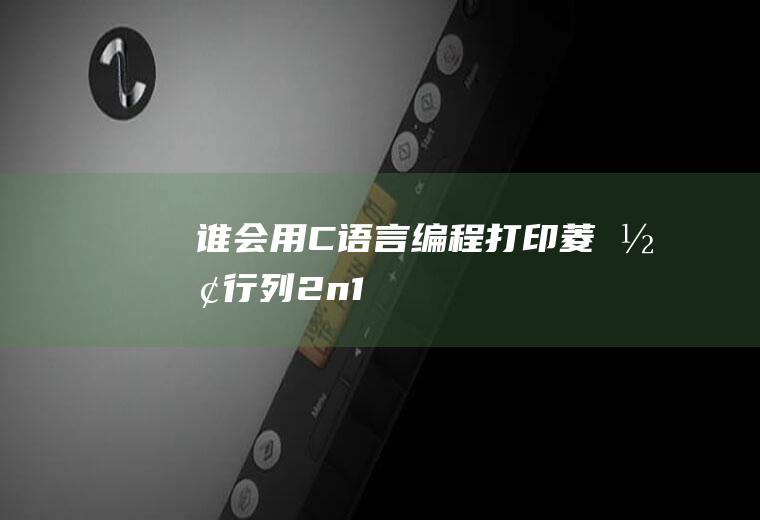 谁会用C语言编程打印菱形（行=列=2n+1）