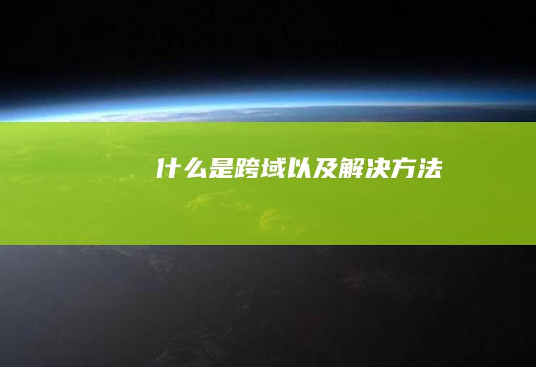 什么是跨域以及解决方法