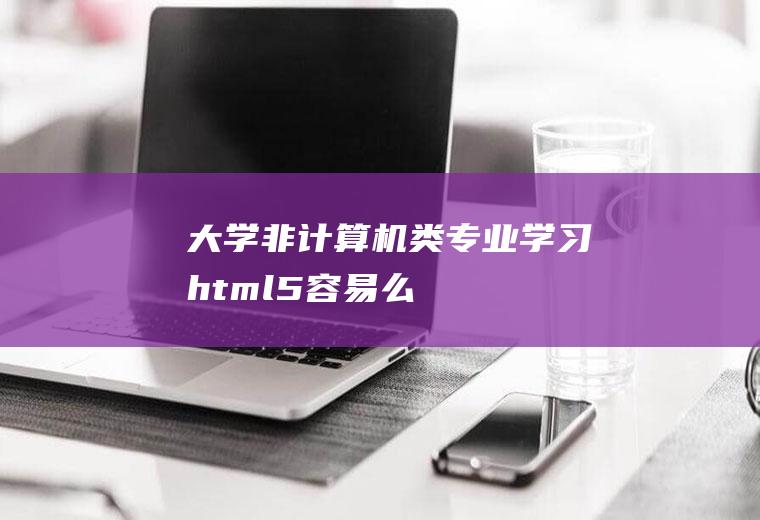 大学非计算机类专业学习html5容易么