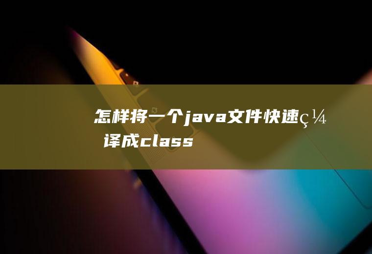 怎样将一个java文件快速编译成class