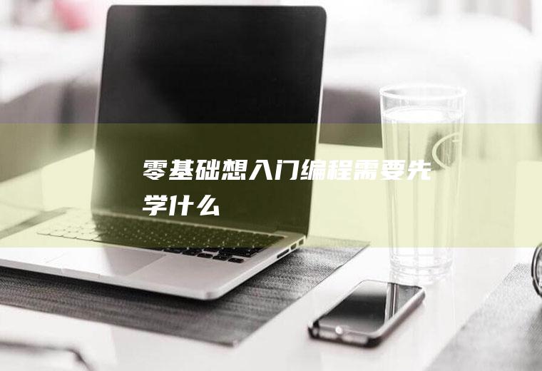 零基础想入门编程需要先学什么