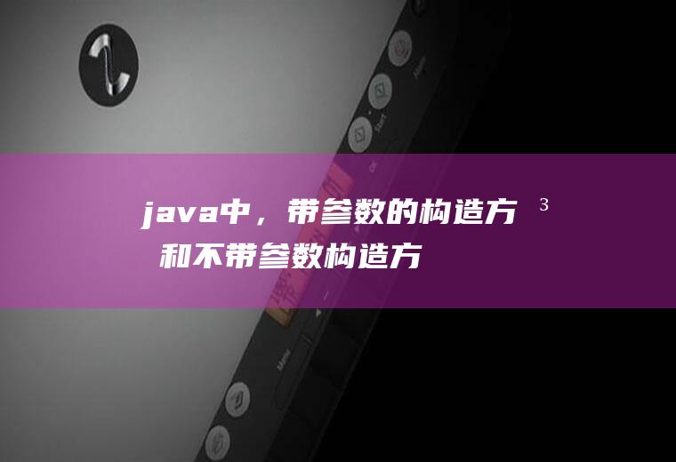 java中，带参数的构造方法和不带参数构造方法用法有什么不同啊