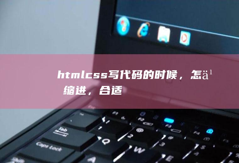 htmlcss写代码的时候，怎么缩进，合适