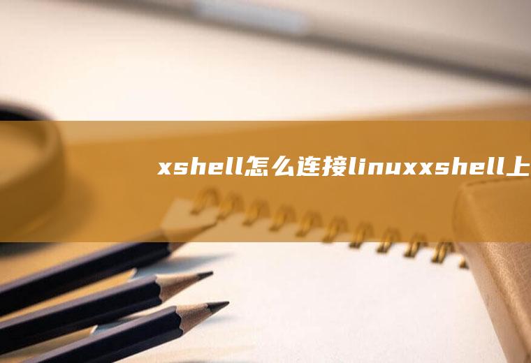 xshell怎么连接linuxxshell上传文件的方法
