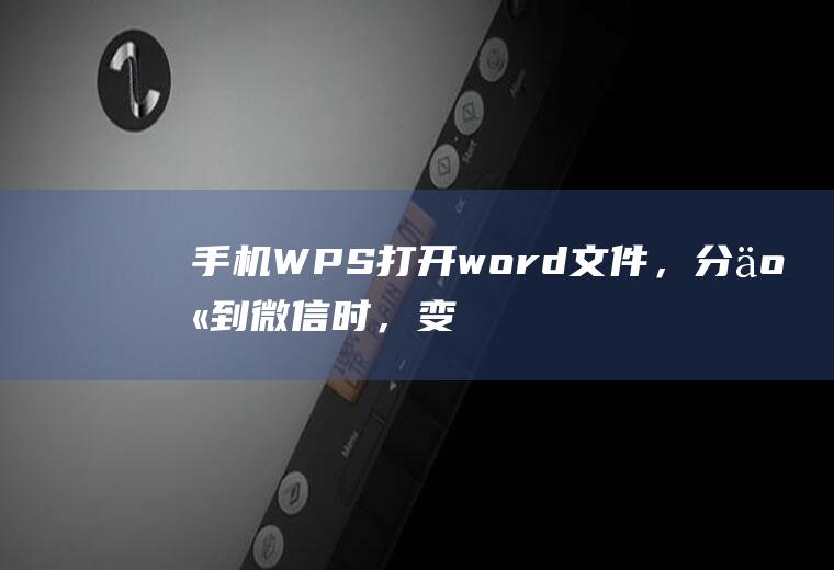 手机WPS打开word文件,分享到微信时,变