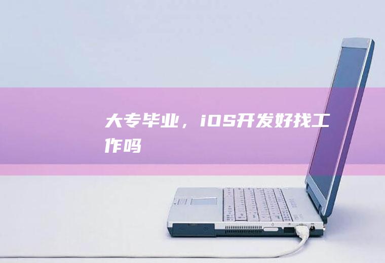 大专毕业，iOS开发好找工作吗