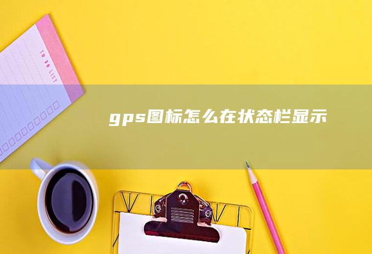 gps图标怎么在状态栏显示