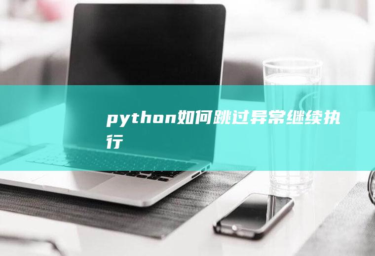python如何跳过异常继续执行