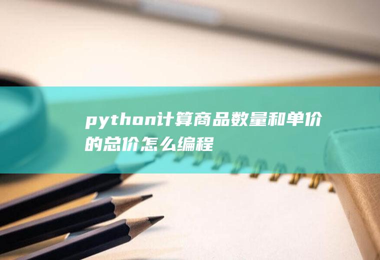 python计算商品数量和单价的总价怎么编程