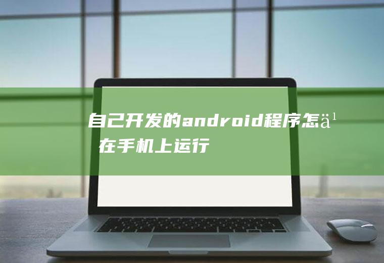 自己开发的android程序怎么在手机上运行