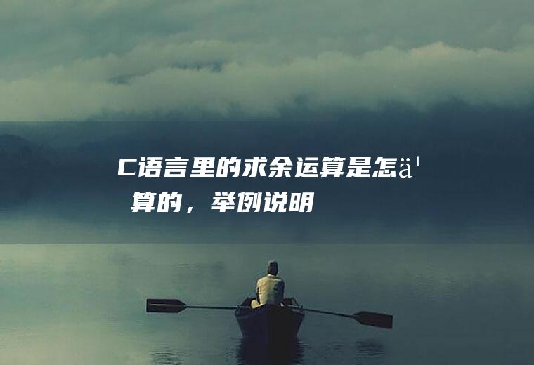 C语言里的求余运算是怎么算的，举例说明