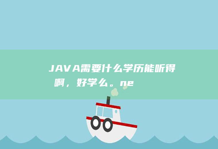 JAVA需要什么学历能听得懂啊,好学么。ne