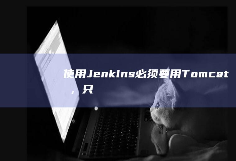 使用Jenkins必须要用Tomcat吗，只用nginx不可以吗