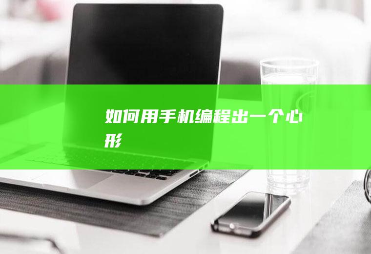 如何用手机编程出一个心形
