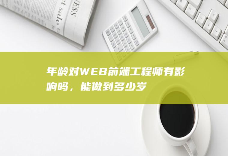 年龄对WEB前端工程师有影响吗，能做到多少岁