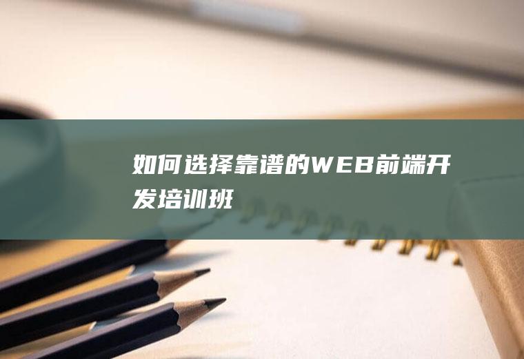 如何选择靠谱的WEB前端开发培训班