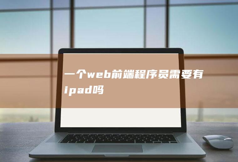 一个web前端程序员需要有ipad吗