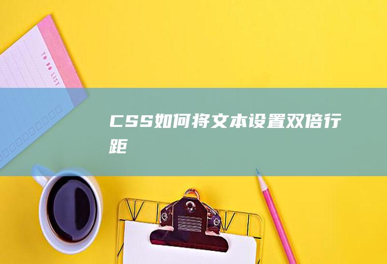 CSS如何将文本设置双倍行距