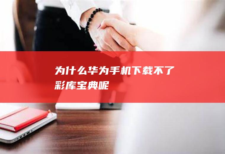 为什么华为手机下载不了彩库宝典呢