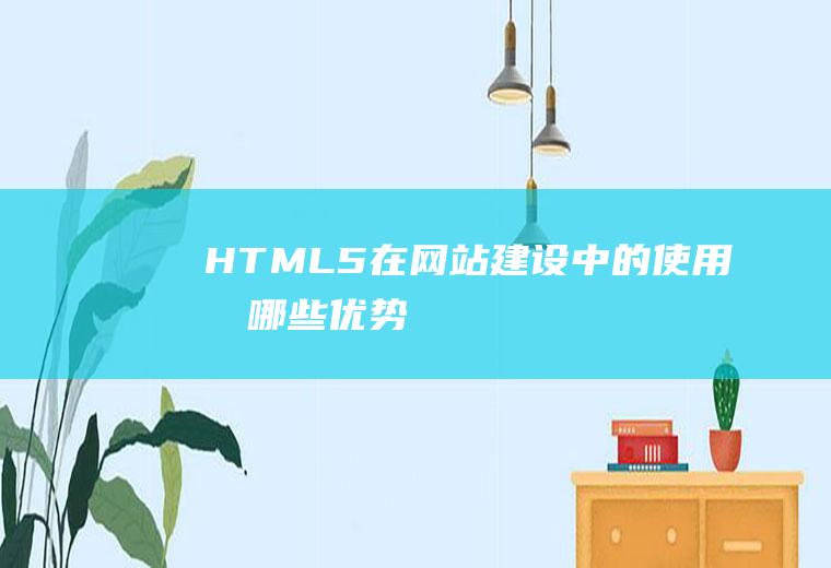HTML5在网站建设中的使用有哪些优势