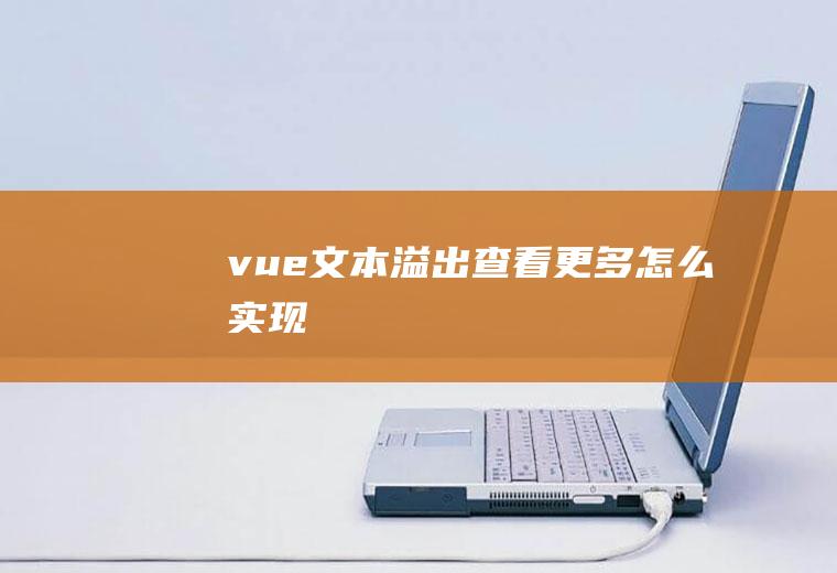 vue文本溢出查看更多怎么实现