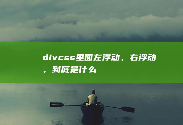 div+css里面左浮动，右浮动，到底是什么意思