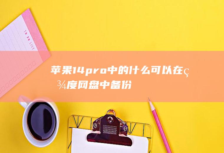 苹果14pro中的什么可以在百度网盘中备份
