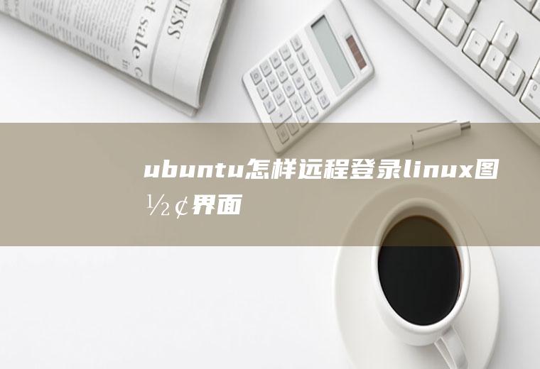 ubuntu怎样远程登录linux图形界面