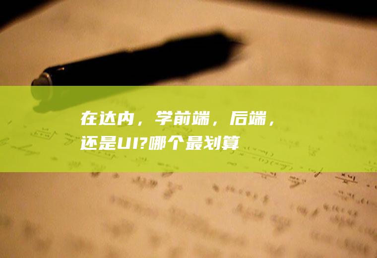 在达内，学前端，后端，还是UI?哪个最划算