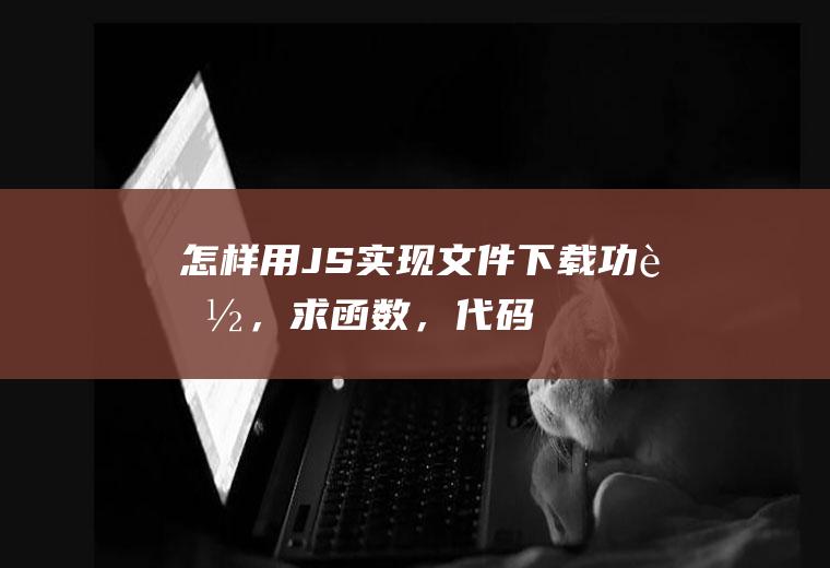 怎样用JS实现文件下载功能，求函数，代码
