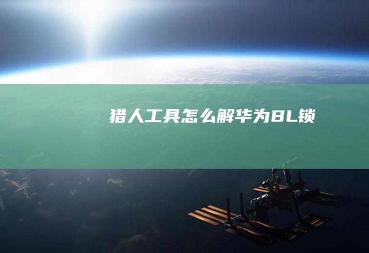 猎人工具怎么解华为BL锁