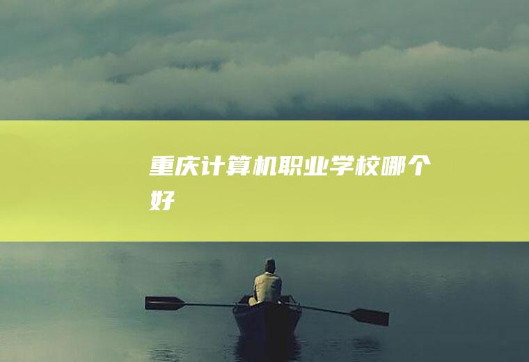 重庆计算机职业学校哪个好