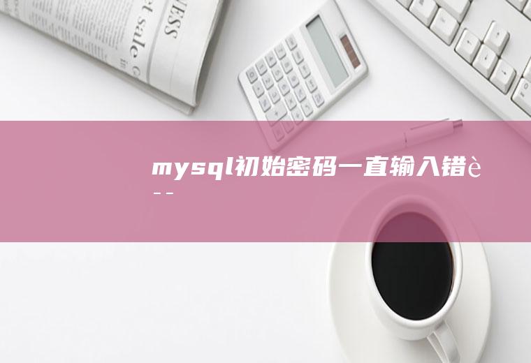 mysql初始密码一直输入错误