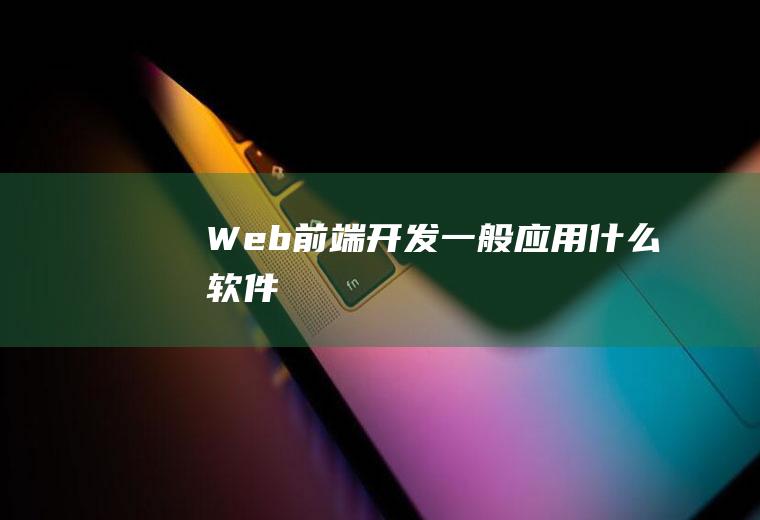 Web前端开发一般应用什么软件